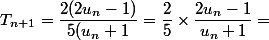 T_{n+1}=\dfrac{2(2u_n-1)}{5(u_n+1}=\dfrac{2}{5}\times \dfrac{2u_n-1}{u_n+1}=